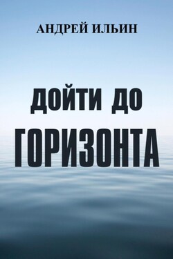 Дойти до горизонта - Андрей Ильин