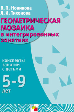 Геометрическая мозаика в интегрированных занятиях. Конспекты занятий с детьми 5-9 лет - Лидия Ивановна Тихонова
