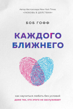 Каждого ближнего. Как научиться любить без условий даже тех, кто этого не заслуживает - Боб Гофф