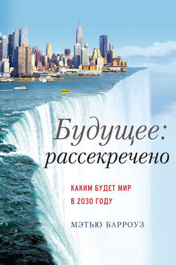 Будущее: рассекречено. Каким будет мир в 2030 году - Мэтью Барроуз