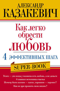 Как легко обрести любовь: 4 эффективных шага - Александр Казакевич