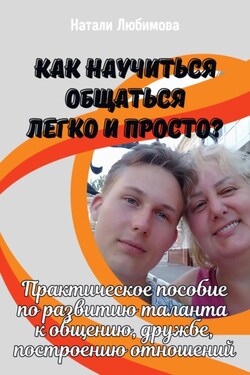 Как научиться общаться легко и просто? Практическое пособие по развитию таланта к общению, дружбе, построению отношений - Натали Любимова