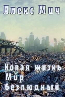 Новая жизнь. Мир Безлюдный - Алекс Мич