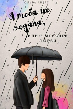 Я тебя не ждала, или 5 месяцев любви - Ольга Аверс