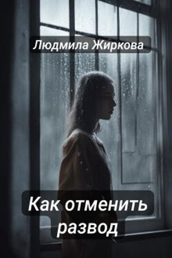 Как отменить развод - Людмила Жиркова