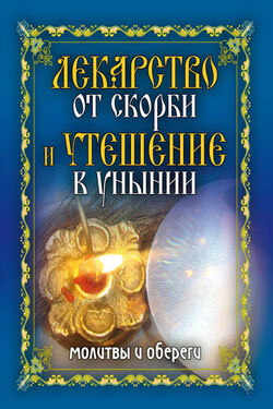 Лекарство от скорби и утешение в унынии. Молитвы и обереги - Елена Исаева