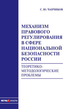Механизм правового регулирования в сфере национальной безопасности России. Теоретико-методологические проблемы: монография - Сергей Чапчиков