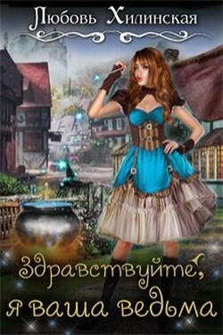 Здравствуйте, я ваша ведьма! - Любовь Хилинская