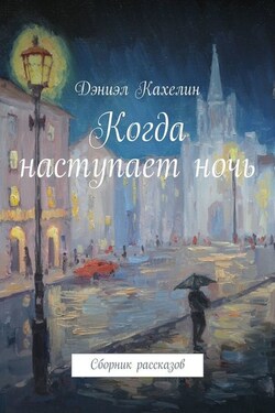 Когда наступает ночь. Сборник рассказов - Дэниэл Кахелин
