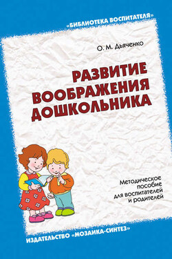 Развитие воображения дошкольника. Методическое пособие для воспитателей и родителей - Ольга Дьяченко
