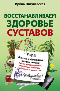 Восстанавливаем здоровье суставов. Простые и эффективные способы лечения - Ирина Пигулевская