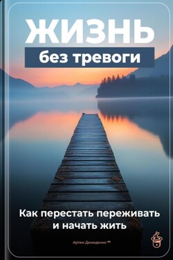 Жизнь без тревоги: Как перестать переживать и начать жить - Артем Демиденко