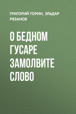 О бедном гусаре замолвите слово - Эльдар Александрович Рязанов