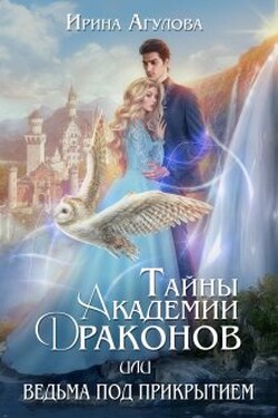 Тайны академии драконов, или Ведьма под прикрытием - Ирина Агулова