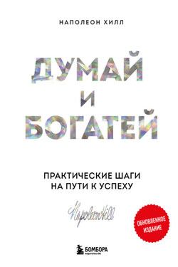 Думай и богатей: практические шаги на пути к успеху. Обновленное издание - Наполеон Хилл