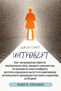 Интроверт. Как интровертам обрести внутреннюю силу, заводить знакомства, не выходя из зоны комфорта, достичь карьерных высот и по максимуму использовать преимущества своего характера за 30 дней - Джон Смит