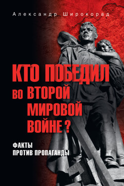 Кто победил во Второй мировой войне? Факты против пропаганды - Александр Широкорад