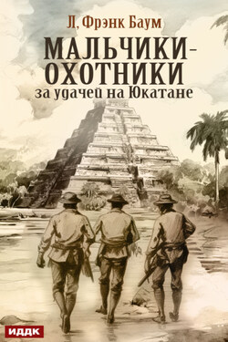 Мальчики-охотники за удачей на Юкатане - Лаймен Фрэнк Баум