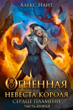 Огненная невеста короля. Сердце Пламени. Часть вторая - Алекс Найт