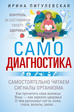 Самодиагностика. Контроль за состоянием своего здоровья. Самостоятельно читаем сигналы организма - Ирина Пигулевская