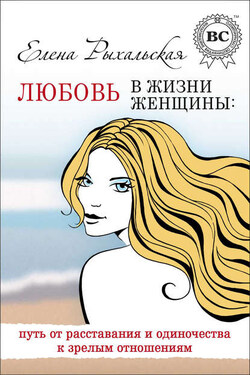 Любовь в жизни женщины: путь от расставания и одиночества к зрелым отношениям - Елена Рыхальская