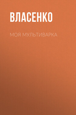 Моя мультиварка: вкусно и просто - Елена Власенко