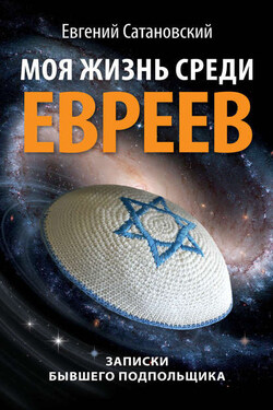 Моя жизнь среди евреев. Записки бывшего подпольщика - Евгений Сатановский