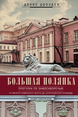 Большая Полянка. Прогулка по Замоскворечью от Малого Каменного моста до Серпуховской площади - Денис Дроздов