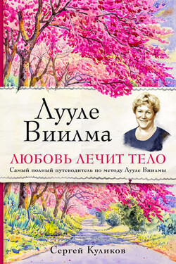 Лууле Виилма. Любовь лечит тело: самый полный путеводитель по методу Лууле Виилмы - Сергей Куликов