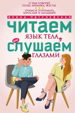 Читаем язык тела, или слушаем глазами. О чем говорят позы, мимика, жесты. Учимся понимать взрослых и малышей - Ирина Пигулевская