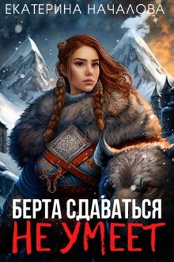 Берта сдаваться не умеет - Екатерина Началова