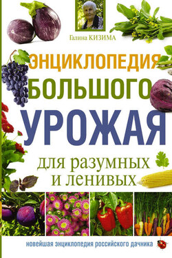 Энциклопедия большого урожая для разумных и ленивых - Галина Кизима