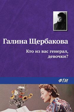 Кто из вас генерал, девочки? - Галина Щербакова
