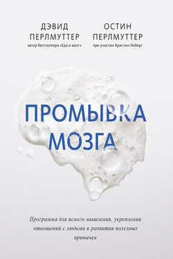 Промывка мозга. Программа для ясного мышления, укрепления отношений с людьми и развития полезных привычек - Дэвид Перлмуттер