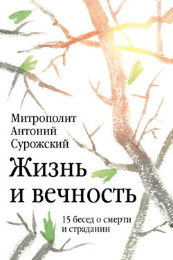 Жизнь и вечность. 15 бесед о смерти и страдании - Антоний Сурожский
