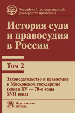 История суда и правосудия в России. Том 2: Законодательство и правосудие в Московском государстве (конец XV – 70-е годы XVII века) - Коллектив авторов