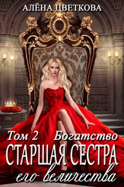 Старшая сестра его величества. Богатство - Алёна Цветкова
