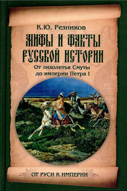 Мифы и факты русской истории. От лихолетья Смуты до империи Петра - Кирилл Резников