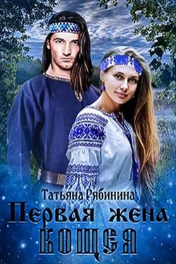Первая жена Кощея - Татьяна Рябинина