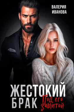 Жестокий брак. Под его защитой - Валерия Иванова