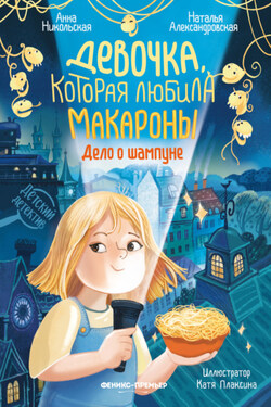 Девочка, которая любила макароны. Дело о шампуне - Анна Олеговна Никольская