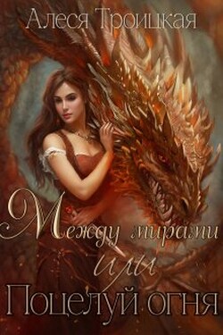 Между мирами или Поцелуй огня - Алеся Троицкая
