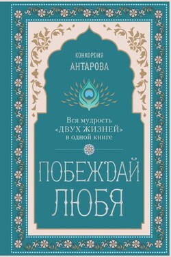 Побеждай любя. Вся мудрость «Двух жизней» в одной книге - Конкордия Антарова