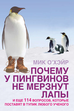 Почему у пингвинов не мерзнут лапы? И еще 114 вопросов, которые поставят в тупик любого ученого - Мик О'Хэйр