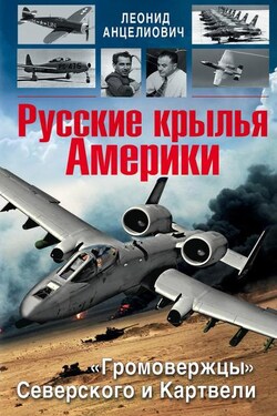 Русские крылья Америки. «Громовержцы» Северского и Картвели - Леонид Анцелиович