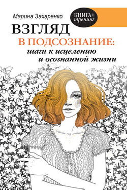 Взгляд в подсознание: шаги к исцелению и осознанной жизни - Марина Захаренко