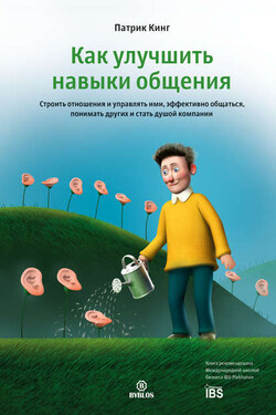Как улучшить навыки общения. Строить отношения и управлять ими, эффективно общаться, понимать других и стать душой компании - Патрик Кинг