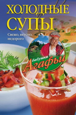 Холодные супы. Свежо, вкусно, недорого - Агафья Звонарева