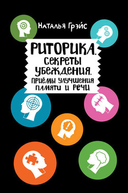 Риторика. Секреты убеждения. Приёмы улучшения памяти и речи - Наталья Грэйс