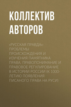 «Русская Правда»: проблемы происхождения и изучения памятника права. Правопонимание и правовое регулирование в истории России (К 1000-летию появления писаного права на Руси) - Коллектив авторов